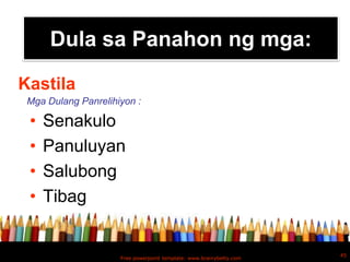 Dula sa Panahon ng mga:

Kastila
 Mga Dulang Panrelihiyon :

 •   Senakulo
 •   Panuluyan
 •   Salubong
 •   Tibag


                                                                     45
                     Free powerpoint template: www.brainybetty.com
 