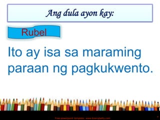 Ang dula ayon kay:

  Rubel

Ito ay isa sa maraming
paraan ng pagkukwento.


                                                          7
          Free powerpoint template: www.brainybetty.com
 