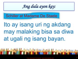 Ang dula ayon kay:
Schiller at Madame De Staele

Ito ay isang uri ng akdang
may malaking bisa sa diwa
at ugali ng isang bayan.

                                                           9
           Free powerpoint template: www.brainybetty.com
 