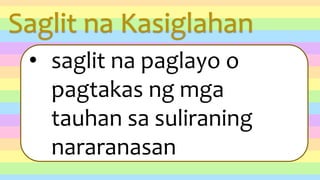 Saglit na Kasiglahan
• saglit na paglayo o
pagtakas ng mga
tauhan sa suliraning
nararanasan
 