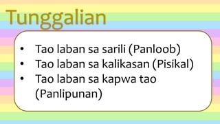 Tunggalian
• Tao laban sa sarili (Panloob)
• Tao laban sa kalikasan (Pisikal)
• Tao laban sa kapwa tao
(Panlipunan)
 