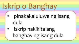 Iskrip o Banghay
• pinakakaluluwa ng isang
dula
• iskrip nakikita ang
banghay ng isang dula
 