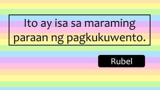 Ito ay isa sa maraming
paraan ng pagkukuwento.
Rubel
 