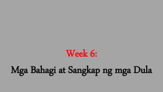 Week 6:
Mga Bahagi at Sangkap ng mga Dula
 