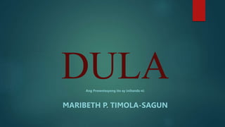 DULA
Ang Presentasyong ito ay inihanda ni:
MARIBETH P. TIMOLA-SAGUN
 