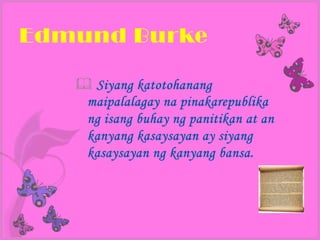Edmund Burke

    Siyang katotohanang
    maipalalagay na pinakarepublika
    ng isang buhay ng panitikan at an
    kanyang kasaysayan ay siyang
    kasaysayan ng kanyang bansa.
 