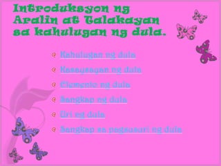 Introduksyon ng
Aralin at Talakayan
sa kahulugan ng dula.

      Kahulugan ng dula
      Kasaysayan ng dula
      Elemento ng dula
      Sangkap ng dula
      Uri ng dula
      Sangkap sa pagsusuri ng dula
 