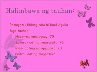 Halimbawa ng tauhan:

 Pamagat: Hiblang Abo ni Ruel Aguila
 Mga tauhan:
    Huse– mananalaysay, 70
    Sotero– dating magsasaka, 75
    Blas– dating manggagawa, 70
    Pedro– dating magsasaka
 