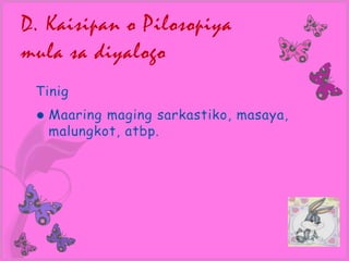D. Kaisipan o Pilosopiya
mula sa diyalogo
 Tinig
    Maaring maging sarkastiko, masaya,
     malungkot, atbp.
 
