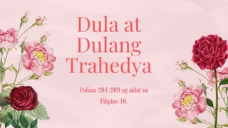 Pahina 201-209 ng aklat na
Filipino 10.
Dula at
Dulang
Trahedya
 