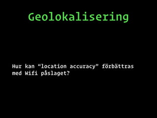 Geolokalisering
Hur kan “location accuracy” förbättras
med Wifi påslaget?
 