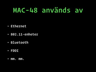 MAC-48 används av
• Ethernet
• 802.11-enheter
• Bluetooth
• FDDI
• mm. mm.
 
