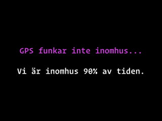 GPS funkar inte inomhus...
Vi är inomhus 90% av tiden.
 