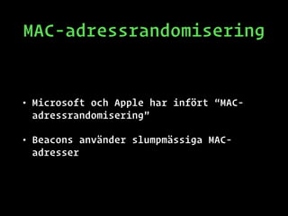 MAC-adressrandomisering
• Microsoft och Apple har infört “MAC-
adressrandomisering”
• Beacons använder slumpmässiga MAC-
adresser
 
