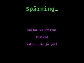 Spårning…
Online vs Offline
Kostnad
Kakor … är ju gott
 