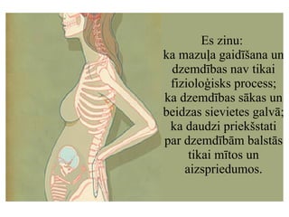Es zinu:  ka mazuļa gaidīšana un dzemdības nav tikai fizioloģisks process; ka dzemdības sākas un beidzas sievietes galvā; ...