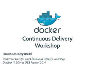 Continuous Delivery 
Workshop 
Jirayut Nimsaeng (Dear) 
Docker for DevOps and Continuous Delivery Workshop 
October 11, 2014 @ OSS Festival 2014 
 