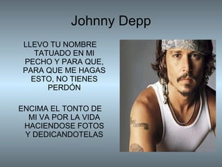 Johnny Depp LLEVO TU NOMBRE TATUADO EN MI PECHO Y PARA QUE, PARA QUE ME HAGAS ESTO, NO TIENES PERDÓN ENCIMA EL TONTO DE MI VA POR LA VIDA HACIENDOSE FOTOS Y DEDICANDOTELAS 
