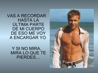 VAS A RECORDAR HASTA LA ÚLTIMA PARTE DE MI CUERPO DE ESO ME VOY A ENCARGAR YO  Y SI NO MIRA, MIRA LO QUE TE PIERDES… 