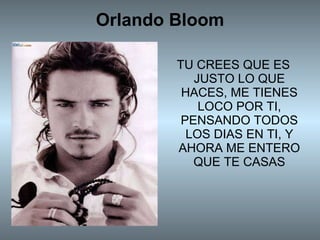 Orlando Bloom TU CREES QUE ES JUSTO LO QUE HACES, ME TIENES LOCO POR TI, PENSANDO TODOS LOS DIAS EN TI, Y AHORA ME ENTERO QUE TE CASAS 