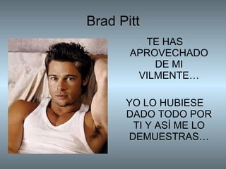 Brad Pitt TE HAS APROVECHADO DE MI VILMENTE… YO LO HUBIESE DADO TODO POR TI Y ASÍ ME LO DEMUESTRAS… 