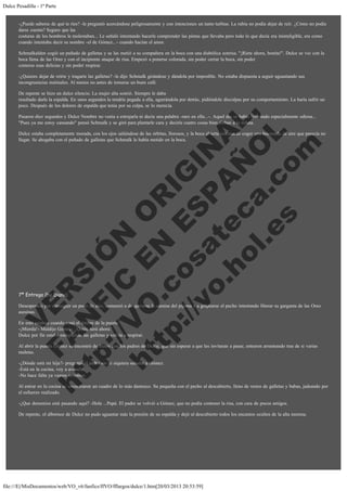 Dulce Pesadilla - 1ª Parte

-¿Puede saberse de qué te ríes? -le preguntó acercándose peligrosamente y con intenciones un tanto turbias. La rubia no podía dejar de reír. ¿Cómo no podía
darse cuenta? Seguro que las
costuras de los hombros le molestaban... Le señaló intentando hacerle comprender las pintas que llevaba pero todo lo que decía era ininteligible, era como
cuando intentaba decir su nombre -el de Gómez...- cuando hacían el amor.
Schmalkalden cogió un puñado de galletas y se las metió a su compañera en la boca con una diabólica sonrisa. "¡Ríete ahora, bonita!". Dulce se vio con la
boca llena de las Oreo y con el incipiente ataque de risa. Empezó a ponerse colorada, sin poder cerrar la boca, sin poder
comerse esas delicias y sin poder respirar.
-¿Quieres dejar de reírte y tragarte las galletas? -le dijo Schmalk girándose y dándola por imposible. No estaba dispuesta a seguir aguantando sus
incongruencias matinales. Al menos no antes de tomarse un buen café.

V
FA ER
ht
N SI
tp F Ó
:// IC N
V
ht O E O
tp .c N RI
:// os ES G
vo a P IN
.h te AÑ AL
ol ca O ,
.e .c L
s o
m

De repente se hizo un dulce silencio. La mujer alta sonrió. Siempre le daba
resultado darle la espalda. En unos segundos la tendría pegada a ella, agarrándola por detrás, pidiéndole disculpas por su comportamiento. La haría sufrir un
poco. Después de los dolores de espalda que tenía por su culpa, se lo merecía.
Pasaron diez segundos y Dulce Nombre no venía a estrujarla ni decía una palabra -raro en ella...-. Aquel día se había levantado especialmente odiosa...
"Pues ya me estoy cansando" pensó Schmalk y se giró para plantarle cara y decirle cuatro cosas bien dichas a la niñata.
Dulce estaba completamente morada, con los ojos saliéndose de las órbitas, llorosos, y la boca abierta intentando coger una bocanada de aire que parecía no
llegar. Se ahogaba con el puñado de galletas que Schmalk le había metido en la boca.

7ª Entrega (by Diana)

Desesperada por conseguir un poco de aire, comenzó a desgarrarse la camisa del pijama y a golpearse el pecho intentando liberar su garganta de las Oreo
asesinas.
En esto estaban cuando sonó el timbre de la puerta.
-¡Mierda!- Maldijo Gómez- ¿Quién será ahora?.
Dulce por fin estaba escupiendo las galletas y volvía a respirar.

Al abrir la puerta Gómez se encontró de frente con los padres de Dulce, que sin esperar a que les invitaran a pasar, entraron arrastrando tras de si varias
maletas.
-¿Dónde está mi hija?- preguntó el padre sin ni siquiera saludar a Gómez.
-Está en la cocina, voy a avisarla.
-No hace falta ya vamos nosotros.

Al entrar en la cocina se encontraron un cuadro de lo más dantesco. Su pequeña con el pecho al descubierto, lleno de restos de galletas y babas, jadeando por
el esfuerzo realizado.
-¿Que demonios está pasando aquí? -Hola ...Papá. El padre se volvió a Gómez, que no podía contener la risa, con cara de pocos amigos.
De repente, el albornoz de Dulce no pudo aguantar más la presión de su espalda y dejó al descubierto todos los encantos ocultos de la alta morena.

file:///E|/MisDocumentos/web/VO_v6/fanfics/ffVO/fflargos/dulce/1.htm[20/03/2013 20:53:59]

 