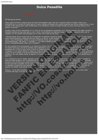 Untitled Document

Dulce Pesadilla
 

6ª Parte
45ª Entrega (by Verillo)
Dulce seguía perdida en alguna parte de aquel extravagante lugar, del que ni siquiera sabía el nombre. Hacía unos
momentos que su corazón le había dado un vuelco, siempre le pasaba eso cuando presentía que Gómez estaba cerca, lo cual
le daba cierta ventaja para echar ambientador en la habitación cuando se había fumado un porro para que Gómez no lo
echara un sermón.

V
FA ER
ht
N SI
tp F Ó
:// IC N
V
ht O E O
tp .c N RI
:// os ES G
vo a P IN
.h te AÑ AL
ol ca O ,
.e .c L
s o
m

Llevaba varios minutos esperando (2 ó 3, pero es que se desespera enseguida) ver a Gómez aparecer tras algún sandiero y
lanzando sandías de aquí para allá a unos y otros y comiéndose una tajá para luego ametrallar a aquellos seres que la
vigilaban con las pepitas escupiéndolas por su boca. Pero nada de eso pasó.
"¿Dónde estará? Nunca tarda más de 20 segundos en aparecer cuando la presiento. Maldita sea, podría tardar más cuando
estoy experimentando y flotando entre las nubes y no ahora". Dulce empezaba a preocuparse porque eso significaba dos
cosas: o que Smalckalden estaba en graves problemas de los que no podía salir o que ella había perdido su instinto innato
de presentimiento. "Me cachis... o también...". La rubita acababa de encontrar una tercera razón. "¡¡QUÉ ESTÉ CON ESA
SCULLY ENGABARDINADA COMO LOS COLINES!!".
Su cara cambió de la preocupación a un cabreo de narices. Sin pensárselo dos veces arrancó una de las ramas del sandiero
con tanta fuerza que una de las sandías cayó golpeando a uno de los extraterrestres que se quedó como tonto. Ahora sólo
quedaban tres. Tomó la rama como si fuera un cayado (de algo tendría que servirle ver las reposiciones de Xena y su
"amiguita") y con gesto rabioso lo colocó en modo de defensa cuando uno de esos extraños seres se le abalanzó. Levantó la
rama y le dio un golpe en la cara poniéndosela del revés y no volviendo a su postura natural, luego le arreó un golpe en las
costillas y con una rapidez felina se agachó y lo derribó, dándose tal golpe en la cabeza (ya fuera delante o detrás) que lo
dejó K.O.
Sus compañeros que se habían quedado parados, boquiabiertos al ver la repentina furia de la rubia y cómo manejaba la
rama de aquel sandiero, por fin despertaron de su hipnótico estado y se abalanzaron hacia ella. Dulce le asestó tremendo
porrazo a uno de ellos que lo alejó unos metros. El otro la atacó pero Dulce se echó hacia un lado burlando su ataque lo que
le dejó expuesta la espalda del ser para que ella le diera un golpe, y así lo hizo, ¡PLAF! El extraterrestre se estampó contra
un sandiero; el golpe fue tan tremendo que una sandía cayó y Dulce, con la rama, le dio un golpe en el aire a modo de
jugador de béisbol, estampando la sandía contra el otro extraterrestre que le quedaba, poniéndosela de sombrero.
"Bueno... no ha sido tan difícil", dijo en voz alta mirando los cuerpos sin movimiento, y con la rama en la mano salió
corriendo del lugar en busca de su Gómez.

 
 
 
 
 
 
 
 
 
 
 
 
 
 
 
 
 
 
 

file:///E|/MisDocumentos/web/VO_v6/fanfics/ffVO/fflargos/dulce/6.htm[20/03/2013 20:54:38]

 