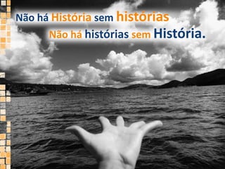 Não há História sem históriasNão há históriassemHistória.