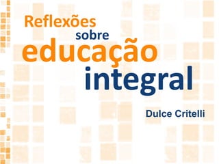 Reflexões sobre educação integralDulce Critelli