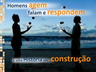 Homens agemfalam e respondema uma História emconstrução