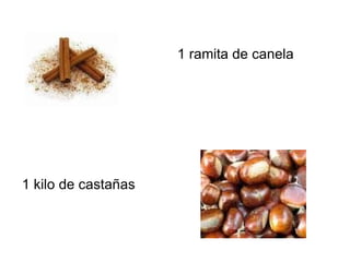 1 ramita de canela 1 kilo de castañas 