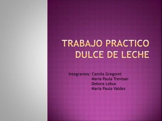 Integrantes: Camila Gregoret 
Maria Paula Trevisan 
Debora Lebus 
Maria Paula Valdez 
 