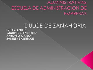 UNIVERSIDAD CENTRAL DEL ECUADORFACULTAD DE CIENCIAS ADMINISTRATIVASESCUELA DE ADMINISTRACION DE EMPRESAS DULCE DE ZANAHORIA INTEGRANTES:  MAURICIO ENRIQUEZ ANTONIO GAIBOR JANELLY SANTILLAN 