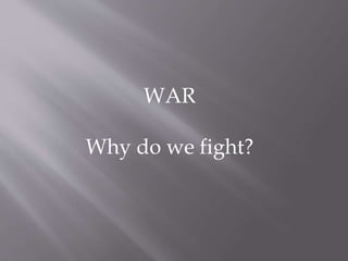 WAR
Why do we fight?
 