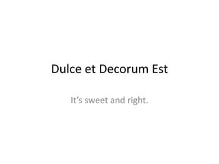Dulce et Decorum Est It’s sweet and right. 