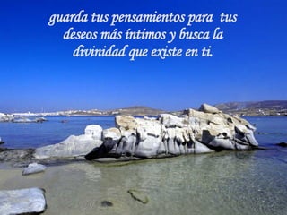 guarda tus pensamientos para  tus deseos más íntimos y busca la divinidad que existe en ti. 
