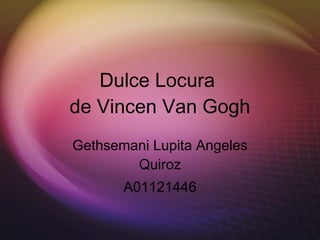 Dulce Locura  de Vincen Van Gogh Gethsemani Lupita Angeles Quiroz A01121446 