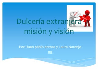 Dulcería extranjera
  misión y visión
Por: Juan pablo arenas y Laura Naranjo
                  8B
 