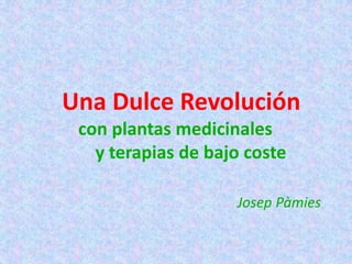 Una Dulce Revolución
con plantas medicinales
y terapias de bajo coste
Josep Pàmies
 