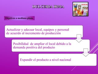 Actualizar y adecuar local, equipos y personal
de acuerdo al incremento de producción
Posibilidad de ampliar el local debido a la
demanda positiva del producto
Expandir el producto a nivel nacional
Objetivos a mediano plazo.
 