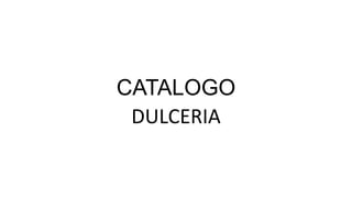 CATALOGO
DULCERIA
 