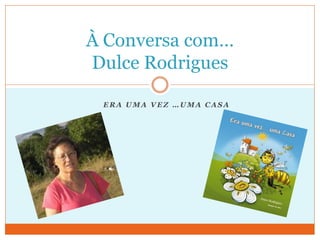 À Conversa com…
Dulce Rodrigues

 ERA UMA VEZ …UMA CASA
 