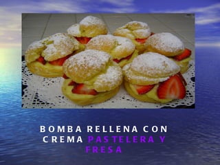 B OMB A RELLENA C ON
 C R E M A P A S TE L E R A Y
           FRES A
 