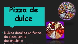 Pizza de
dulce
• Dulces detalles en forma
de pizza con la
decoración e
 