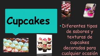Cupcakes • Diferentes tipos
de sabores y
texturas de
cupcakes
decorados para
cualquier ocasión
 