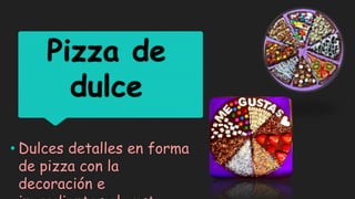 Pizza de
dulce
• Dulces detalles en forma
de pizza con la
decoración e
 