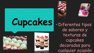 Cupcakes • Diferentes tipos
de sabores y
texturas de
cupcakes
decorados para
cualquier ocasión
 
