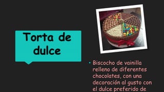 Torta de
dulce
• Biscocho de vainilla
relleno de diferentes
chocolates, con una
decoración al gusto con
el dulce preferido de
 