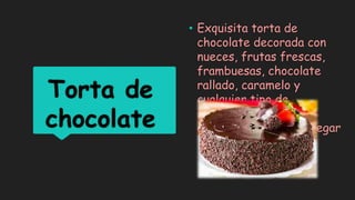 Torta de
chocolate
• Exquisita torta de
chocolate decorada con
nueces, frutas frescas,
frambuesas, chocolate
rallado, caramelo y
cualquier tipo de
ingrediente que el
consumidor desee agregar
 