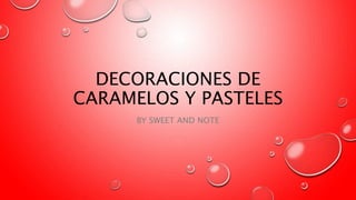 DECORACIONES DE
CARAMELOS Y PASTELES
BY SWEET AND NOTE
 